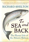 Shelton, R - To Sea and Back. The Heroic Life of the Atlantic Salmon
